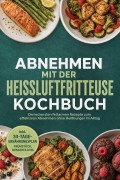 Cover-Bild zum Titel 'Abnehmen mit der Heißluftfritteuse Kochbuch: Die leckersten fettarmen Rezepte zum effektiven Abnehmen ohne Heißhunger  im Alltag - inkl. 30-Tage-Ernährungsplan, Frühstück, Desserts uvm.' von 'Barbara Knaust'