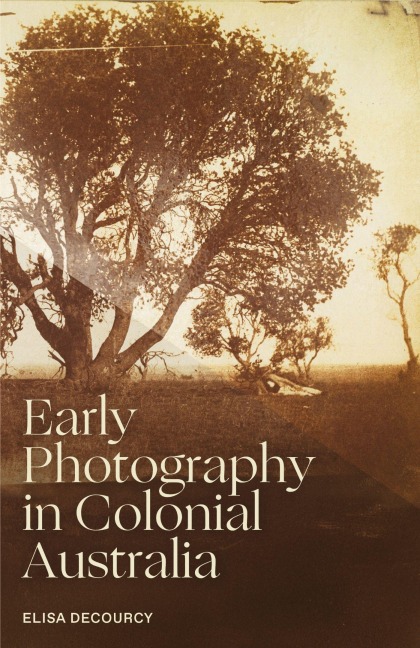 Early Photography in Colonial Australia - Elisa Decourcy