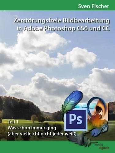 Zerstörungsfreie Bildbearbeitung mit Adobe Photoshop CS6 und CC - Teil 1 - Sven Fischer