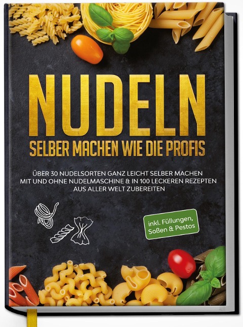 Nudeln selber machen wie die Profis: Über 30 Nudelsorten ganz leicht selber machen mit und ohne Nudelmaschine & in 100 leckeren Rezepten aus aller Welt zubereiten - 