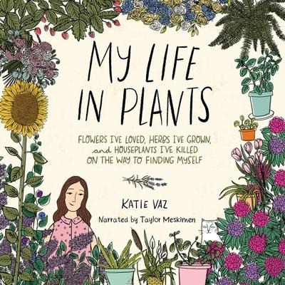 My Life in Plants: Flowers I've Loved, Herbs I've Grown, and Houseplants I've Killed on the Way to Finding Myself - Katie Vaz