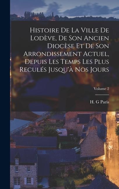 Histoire de la ville de Lodève, de son ancien diocèse et de son arrondissement actuel, depuis les temps les plus reculés jusqu'à nos jours; Volume 2 - Paris H. G