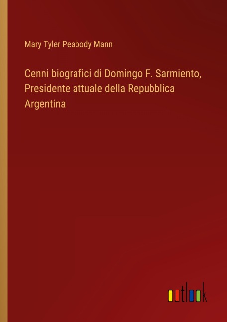 Cenni biografici di Domingo F. Sarmiento, Presidente attuale della Repubblica Argentina - Mary Tyler Peabody Mann