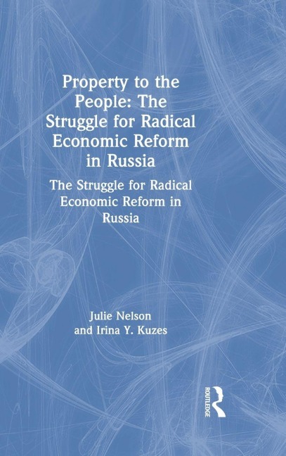 Property to the People: The Struggle for Radical Economic Reform in Russia - Julie Nelson, Irina Y Kuzes
