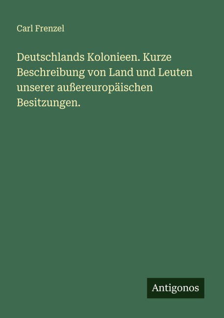Deutschlands Kolonieen. Kurze Beschreibung von Land und Leuten unserer außereuropäischen Besitzungen. - Carl Frenzel