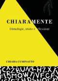 Chiaramente. Etimologie, storie e riflessioni - Chiara Cuminatto