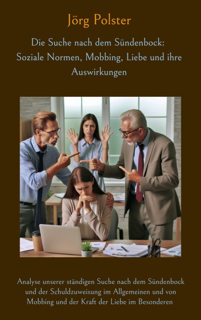 Die Suche nach dem Sündenbock: Soziale Normen, Mobbing, Liebe und ihre Auswirkungen - Jörg Polster