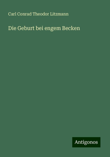 Die Geburt bei engem Becken - Carl Conrad Theodor Litzmann
