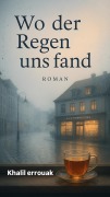 Cover-Bild zum Titel 'Wo der Regen uns fand' von 'Khalil Errouak'