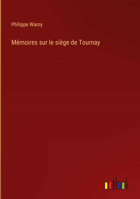 Mémoires sur le siège de Tournay - Philippe Warny