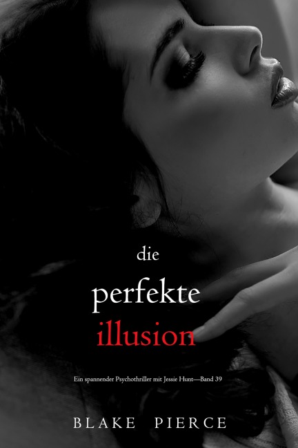 Die perfekte Illusion (Ein spannender Psychothriller mit Jessie Hunt-Band 39) - Blake Pierce