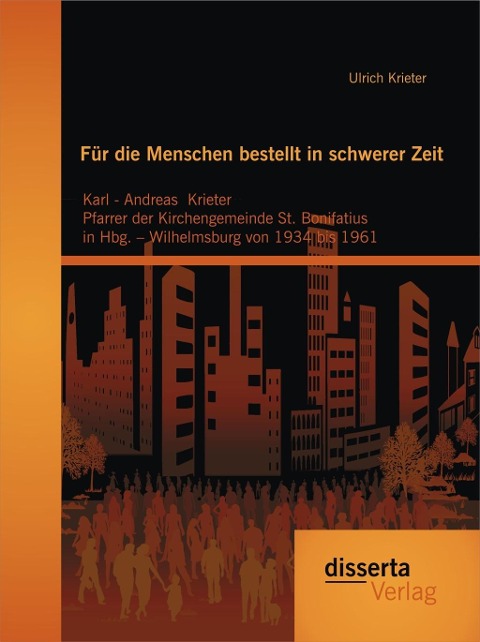 Für die Menschen bestellt  in schwerer Zeit: Karl - Andreas Krieter Pfarrer der Kirchengemeinde St. Bonifatius  in Hbg. - Wilhelmsburg von 1934 bis 1961 - Ulrich Krieter