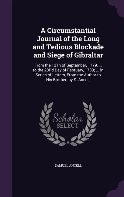 A Circumstantial Journal of the Long and Tedious Blockade and Siege of Gibraltar - Samuel Ancell