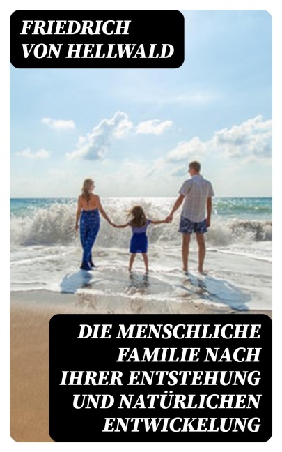 Die menschliche Familie nach ihrer Entstehung und natürlichen Entwickelung - Friedrich Von Hellwald