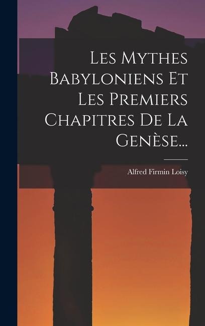Les Mythes Babyloniens Et Les Premiers Chapitres De La Genèse... - Alfred Firmin Loisy