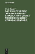 Cover-Bild zum Titel 'Das ruhmwürdige Jugendleben des großen Kurfürsten Friedrich Wilhelm von Brandenburg' von 'C. D. Küster'
