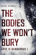 The Bodies We Won't Bury (Love is Dangerous, #1) - Daniel Norrish