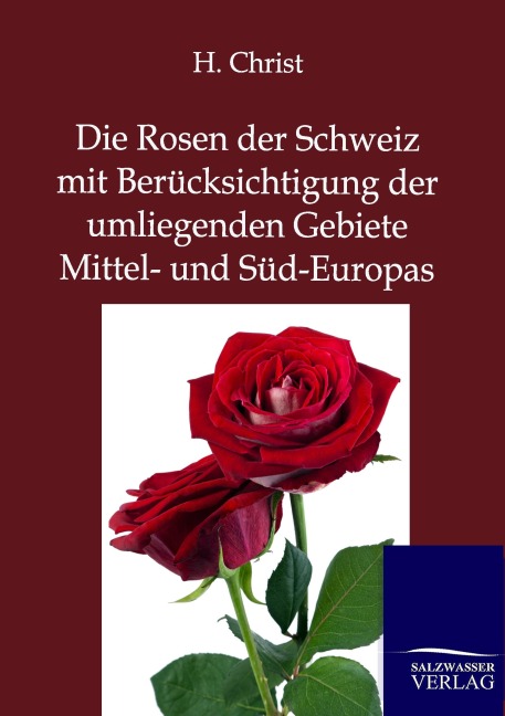 Die Rosen der Schweiz mit Berücksichtigung der umliegenden Gebiete Mittel- und Süd-Europas - H. Christ