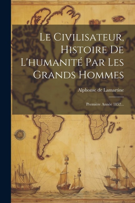 Le Civilisateur, Histoire De L'humanité Par Les Grands Hommes - Alphonse De Lamartine