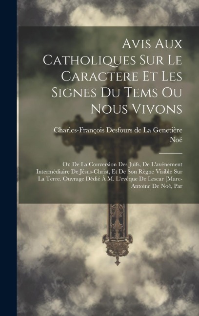 Avis Aux Catholiques Sur Le Caractere Et Les Signes Du Tems Ou Nous Vivons: Ou De La Conversion Des Juifs, De L'avénement Intermédiaire De Jésus-chris - Noé