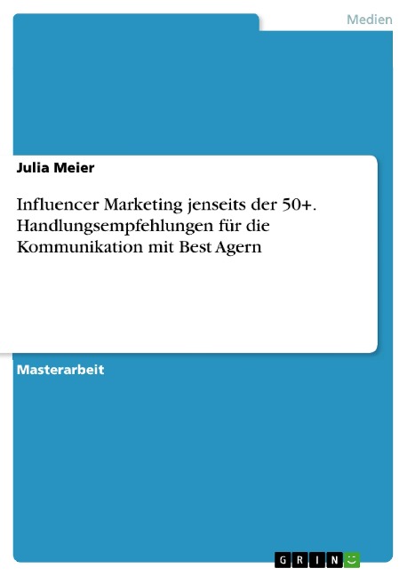 Influencer Marketing jenseits der 50+. Handlungsempfehlungen für die Kommunikation mit Best Agern - Julia Meier