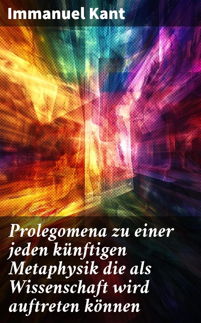 Prolegomena zu einer jeden künftigen Metaphysik die als Wissenschaft wird auftreten können - Immanuel Kant