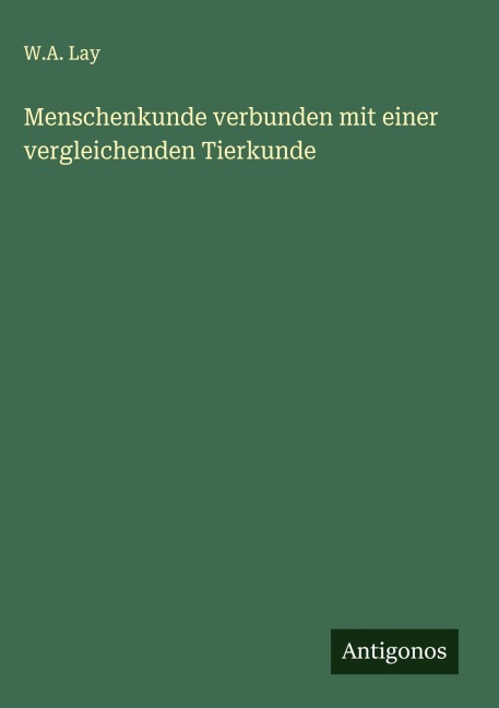 Menschenkunde verbunden mit einer vergleichenden Tierkunde - W. A. Lay
