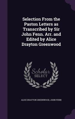 Selection From the Paston Letters as Transcribed by Sir John Fenn. Arr. and Edited by Alice Drayton Greenwood - Alice Drayton Greenwood, John Fenn