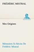 Mes Origines; Mémoires Et Récits De Frédéric Mistral - Frédéric Mistral