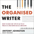 The Organised Writer Lib/E: How to Stay on Top of All Your Projects and Never Miss a Deadline - Antony Johnston
