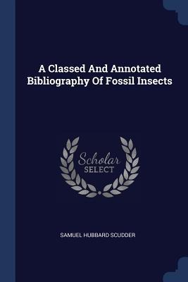 A Classed And Annotated Bibliography Of Fossil Insects - Samuel Hubbard Scudder