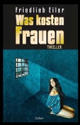 Cover-Bild zum Titel 'Was kosten Frauen - Thriller' von 'Friedlieb Eiler'