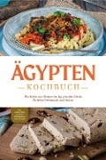 Ägypten Kochbuch: Die leckersten Rezepte der ägyptischen Küche für jeden Geschmack und Anlass - inkl. Fingerfood, Desserts, Getränken & Aufstrichen - Mira Gamal