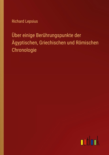 Über einige Berührungspunkte der Ägyptischen, Griechischen und Römischen Chronologie - Richard Lepsius