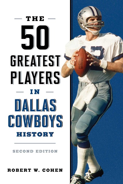 The 50 Greatest Players in Dallas Cowboys History - Robert W. Cohen