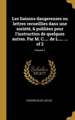 Les liaisons dangereuses ou lettres recueillies dans une société, & publiées pour l'instruction de quelques autres. Par M. C..... de L..... ... of 2; Volume 2 - Choderlos De Laclos