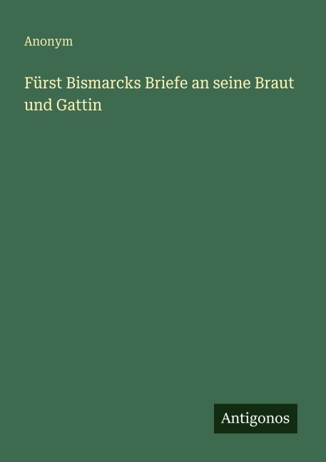 Fürst Bismarcks Briefe an seine Braut und Gattin - Anonym