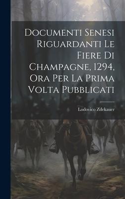 Documenti Senesi Riguardanti Le Fiere Di Champagne, 1294, Ora Per La Prima Volta Pubblicati - Lodovico Zdekauer