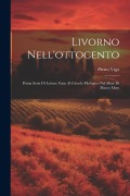 Cover-Bild zum Titel 'Livorno Nell'ottocento: Prima Serie Di Letture Fatte Al Circolo Filologico Nel Mese Di Marzo Mcm' von 'Pietro Vigo'