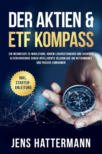 Der Aktien & ETF Kompass: Ein Wegweiser zu Wohlstand, hohem Lebensstandard und sicherer Altersvorsorge durch intelligente Geldanlage am Aktienmarkt und passive Einnahmen - inkl. Starter-Anleitung - Jens Hattermann