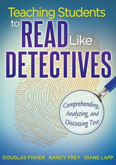 Teaching Students to Read Like Detectives: Comprehending, Analyzing, and Discussing Text - Douglas Fisher, Nancy Frey, Diane Lapp