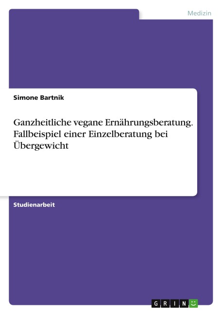 Ganzheitliche vegane Ernährungsberatung. Fallbeispiel einer Einzelberatung bei Übergewicht - Simone Bartnik