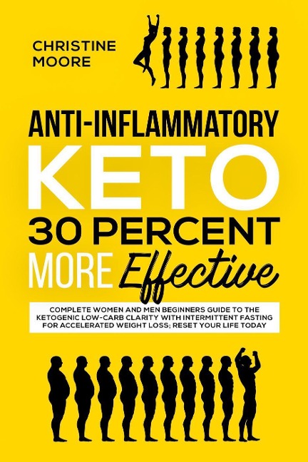 Anti-Inflammatory Keto 30 Percent More Effective: Complete Women and Men Beginners Guide to the Ketogenic Low-Carb Clarity with Intermittent Fasting for Accelerated Weight Loss; Reset your Life Today - Christine Moore