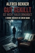 Cover-Bild zum Titel 'Gut gekillt ist nicht halb ermordet: 5 Krimi-Bücher in einem Band' von 'Alfred Bekker'
