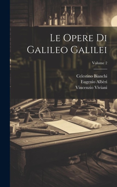 Le Opere Di Galileo Galilei; Volume 2 - Celestino Bianchi, Vincenzio Viviani, Eugenio Albèri