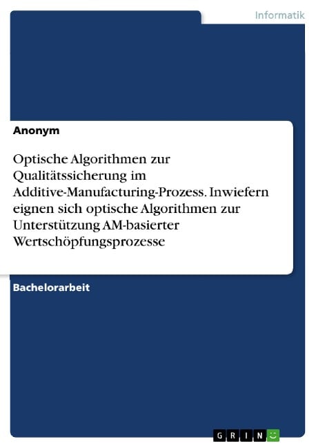 Optische Algorithmen zur Qualitätssicherung im Additive-Manufacturing-Prozess. Inwiefern eignen sich optische Algorithmen zur Unterstützung AM-basierter Wertschöpfungsprozesse - 