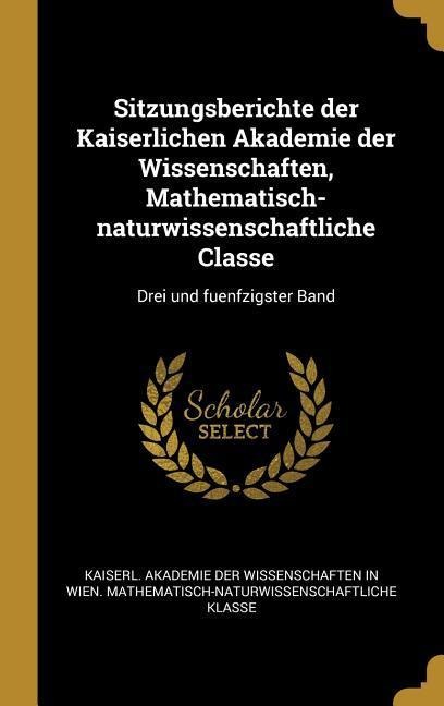 Sitzungsberichte der Kaiserlichen Akademie der Wissenschaften, Mathematisch-naturwissenschaftliche Classe: Drei und fuenfzigster Band - 