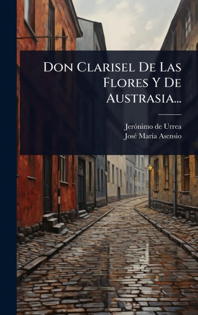 Don Clarisel De Las Flores Y De Austrasia... - Jerãnimo de Urrea