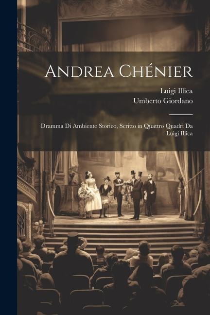 Andrea Chénier: Dramma Di Ambiente Storico, Scritto in Quattro Quadri Da Luigi Illica - Luigi Illica, Umberto Giordano