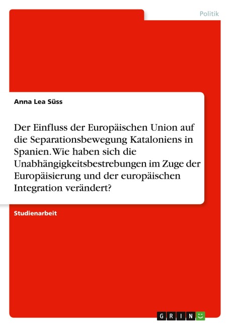 Der Einfluss der Europäischen Union auf die Separationsbewegung Kataloniens in Spanien. Wie haben sich die Unabhängigkeitsbestrebungen im Zuge der Europäisierung und der europäischen Integration verändert? - Anna Lea Süss